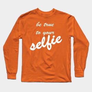 Be True To Your Selfie Long Sleeve T-Shirt